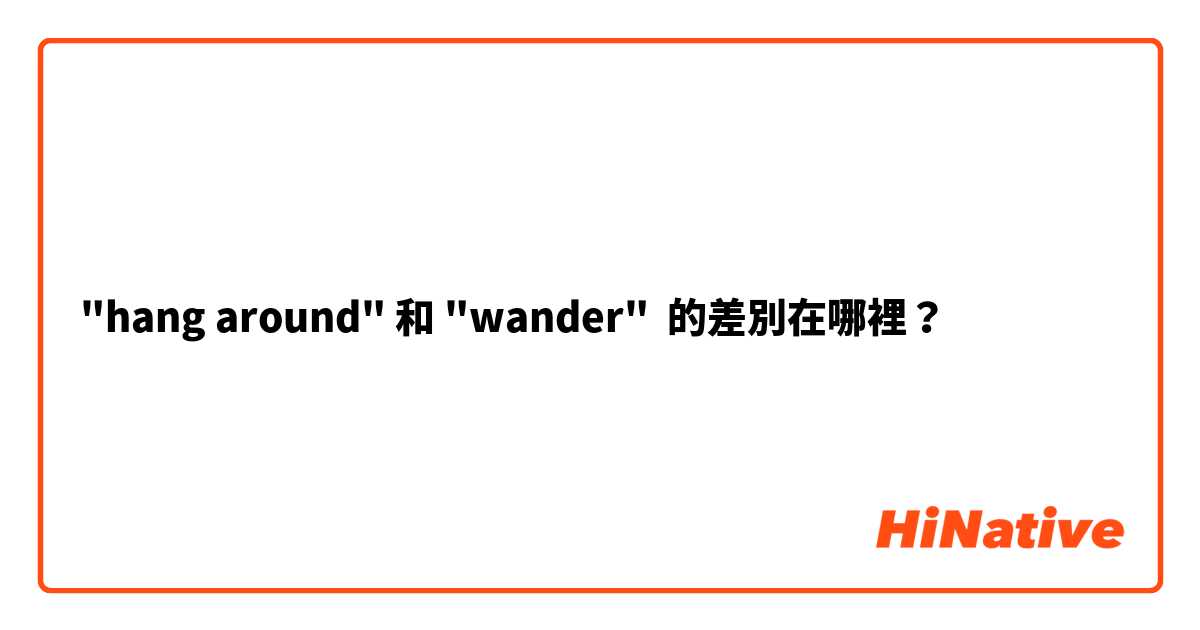 "hang around" 和 "wander" 的差別在哪裡？