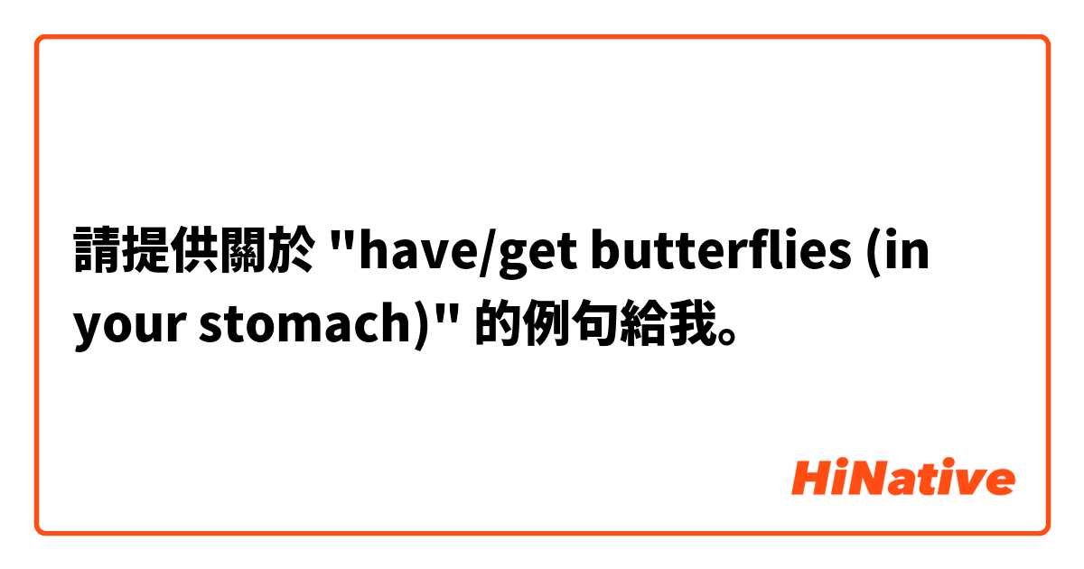 請提供關於 "have/get butterflies (in your stomach)" 的例句給我。