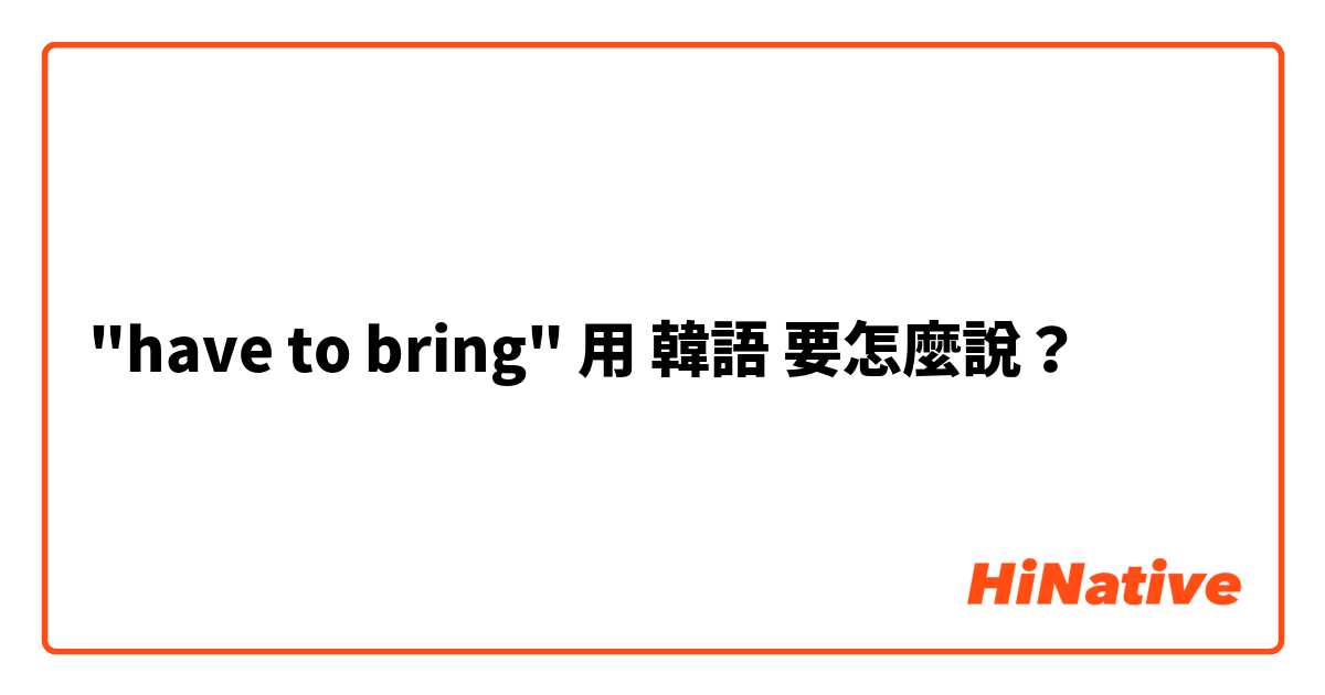 "have to bring"用 韓語 要怎麼說？