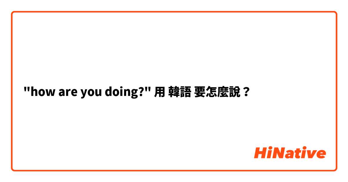 "how are you doing?"用 韓語 要怎麼說？