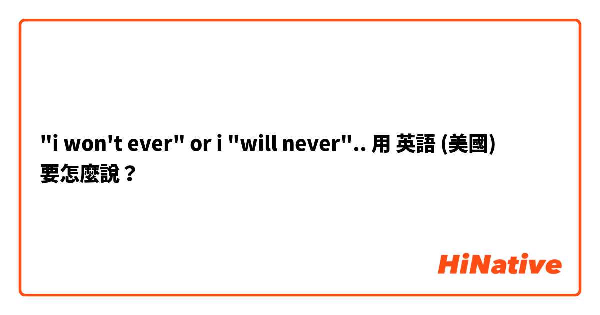 "i won't ever" or i "will never".. 用 英語 (美國) 要怎麼說？