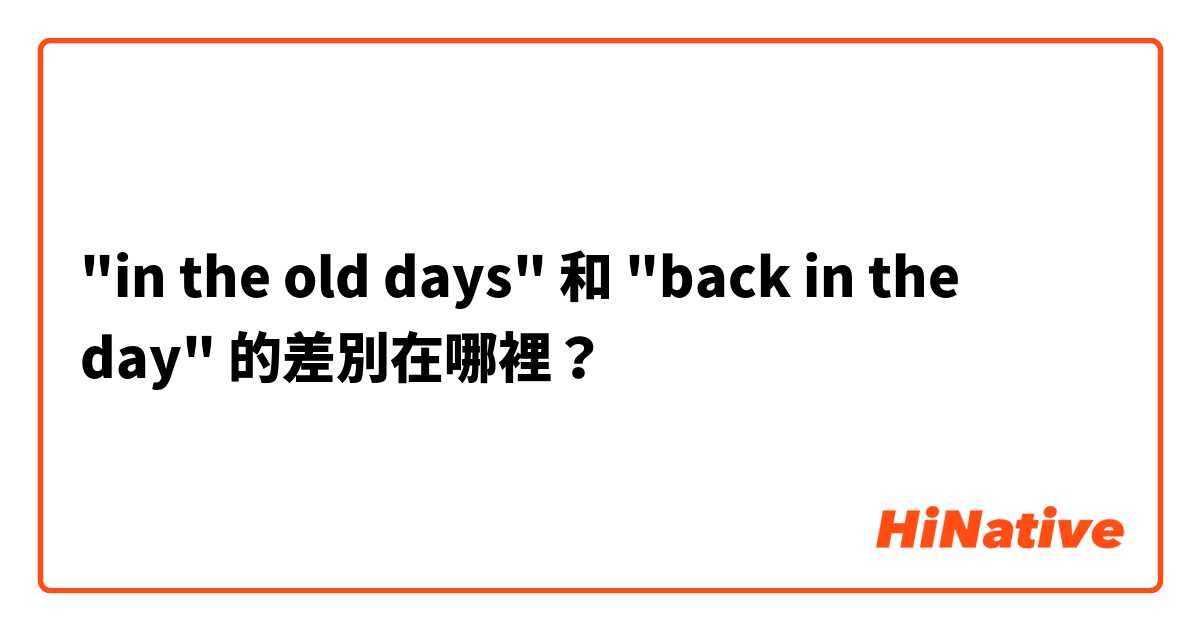 "in the old days" 和 "back in the day" 的差別在哪裡？