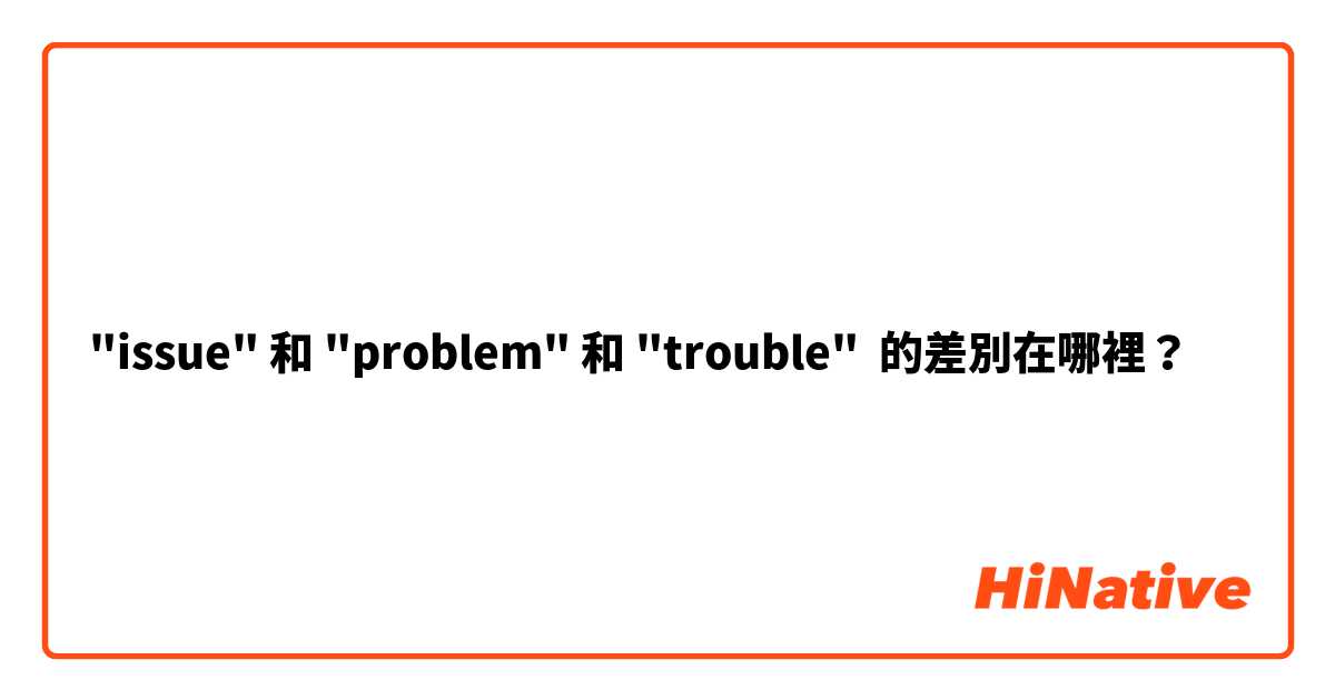 "issue" 和 "problem" 和 "trouble" 的差別在哪裡？