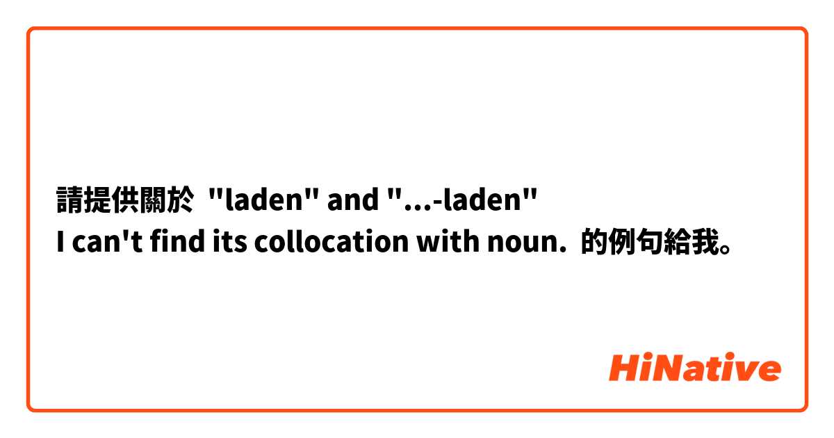 請提供關於 "laden" and "...-laden"
I can't find its collocation with noun. 的例句給我。