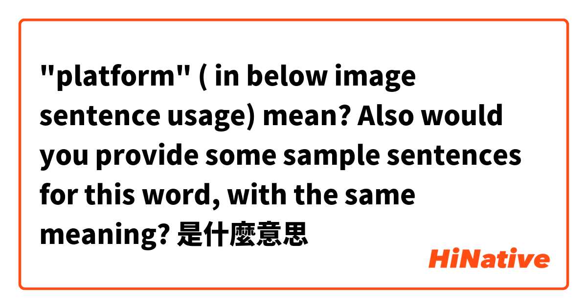  "platform" ( in below image sentence usage)  mean?  Also would you provide some sample sentences for this word,  with the same meaning?是什麼意思