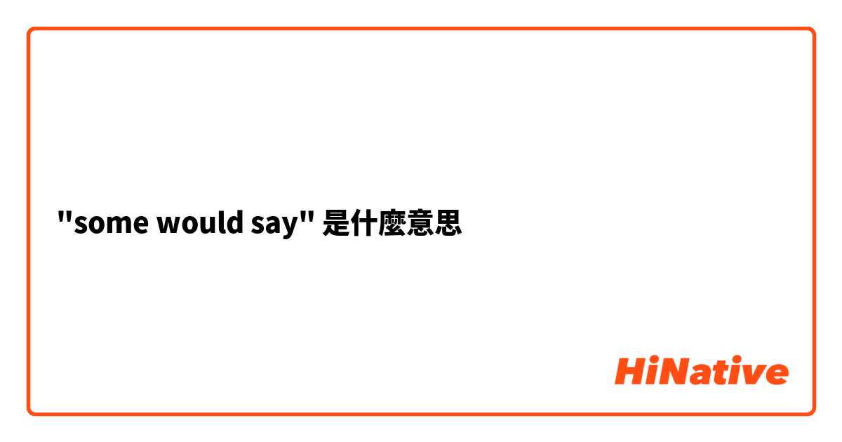 "some would say"是什麼意思
