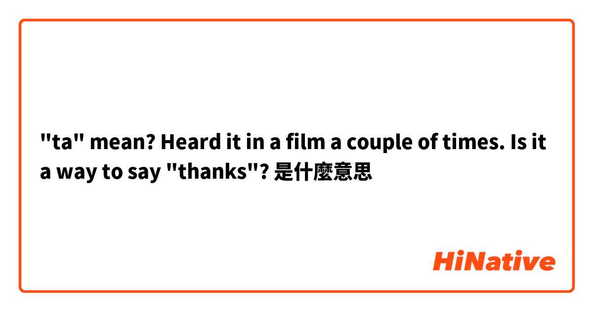 "ta" mean? Heard it in a film a couple of times. Is it a way to say "thanks"?是什麼意思