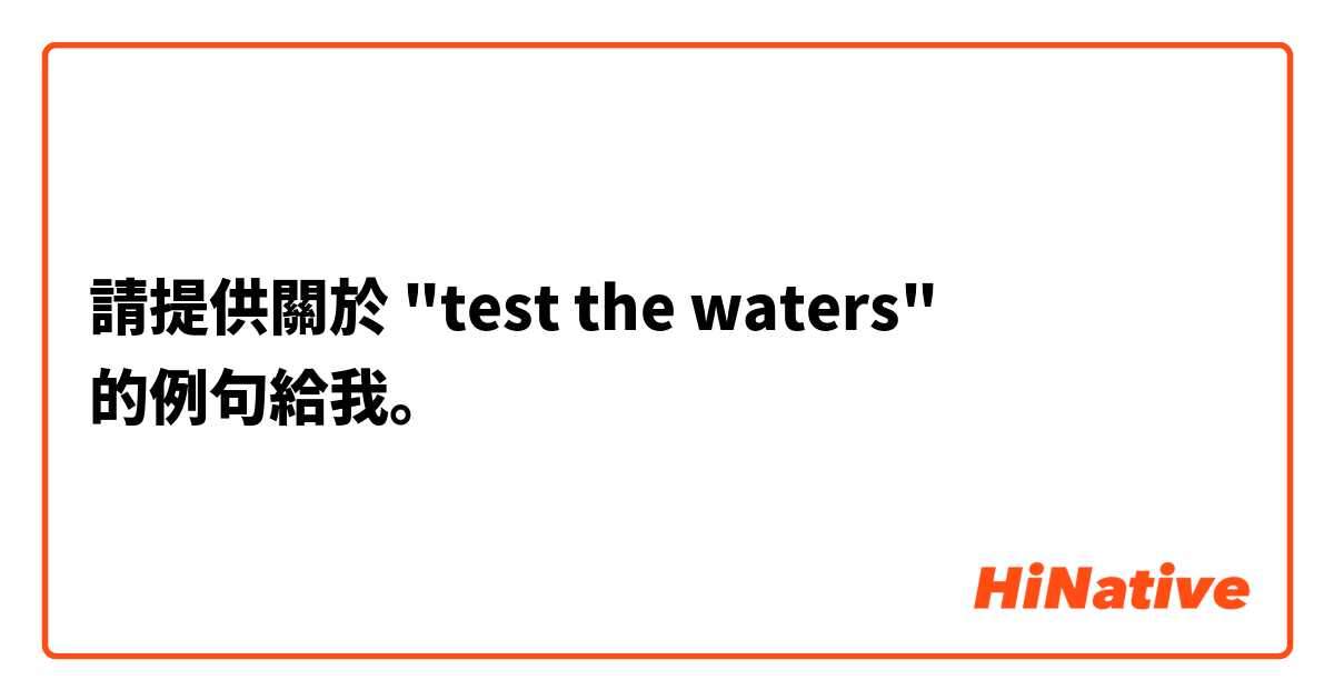 請提供關於 "test the waters" 的例句給我。
