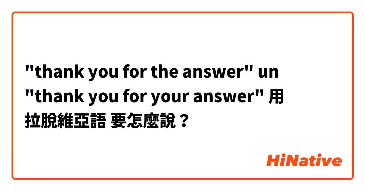 "thank you for the answer" un "thank you for your answer"用 拉脫維亞語 要怎麼說？