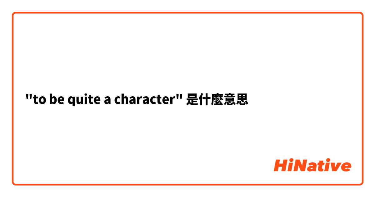 "to be quite a character"是什麼意思