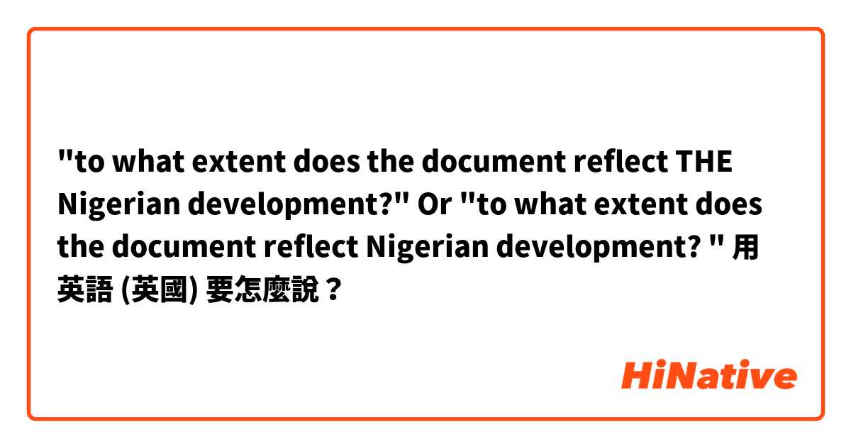 "to what extent does the document reflect THE Nigerian development?" 
Or 
"to what extent does the document reflect Nigerian development? "
 
用 英語 (英國) 要怎麼說？