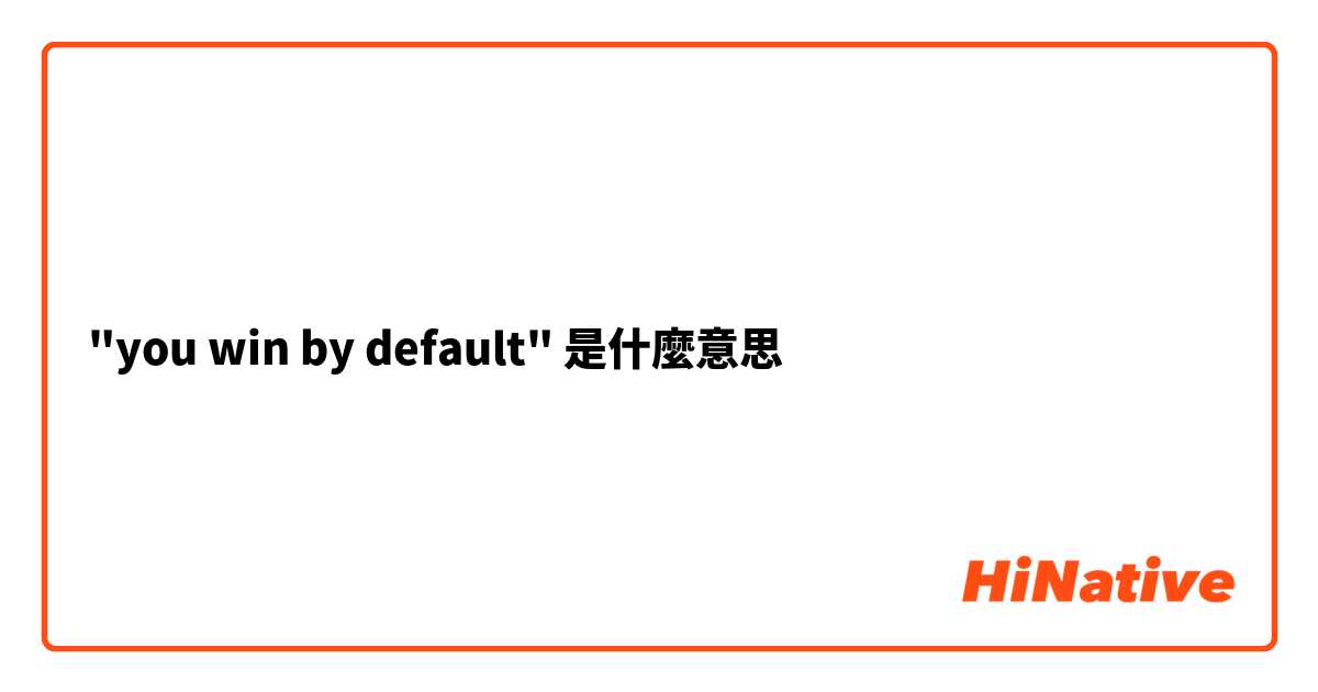 "you win by default"是什麼意思