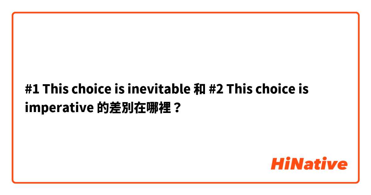 #1    This choice is inevitable 和 #2    This choice is imperative  的差別在哪裡？
