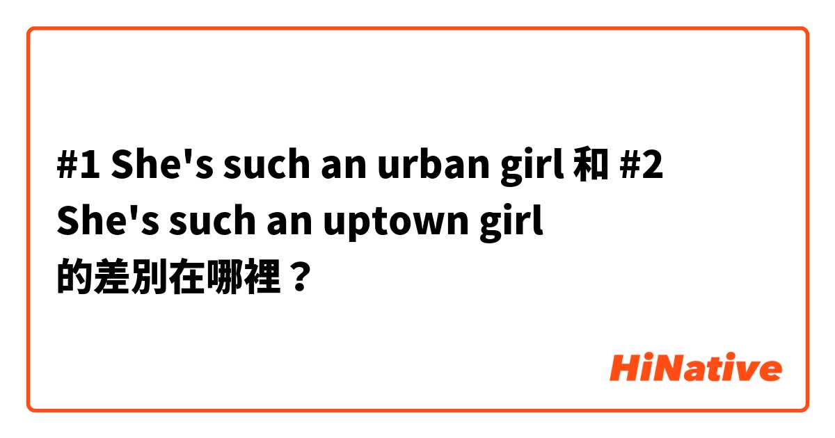 #1  She's such an urban girl 和 #2  She's such an uptown girl  的差別在哪裡？