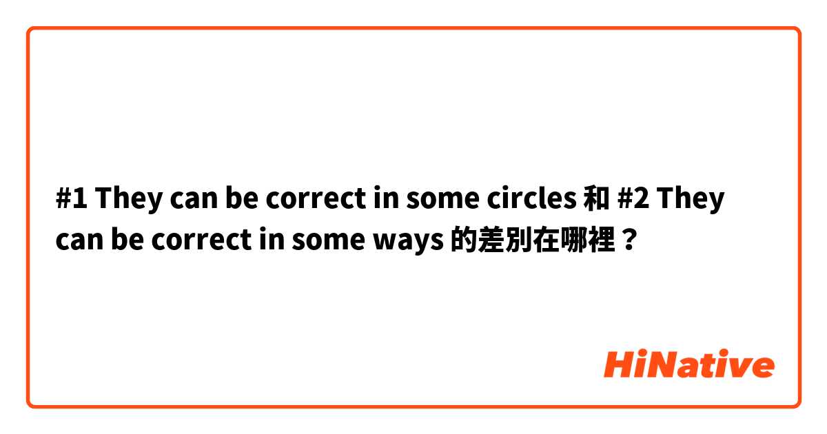 #1  They can be correct in some circles 和 #2  They can be correct in some ways  的差別在哪裡？