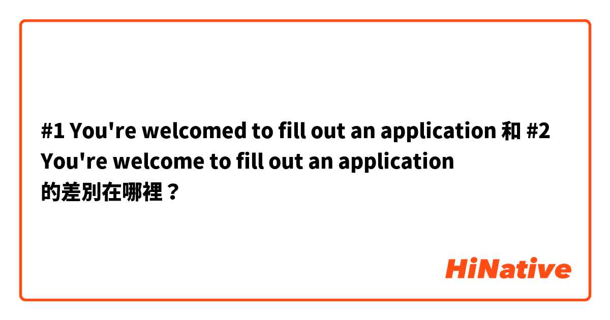 #1 You're welcomed to fill out an application 和 #2 You're welcome to fill out an application  的差別在哪裡？