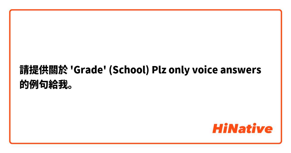 請提供關於 'Grade' (School) Plz only voice answers 的例句給我。