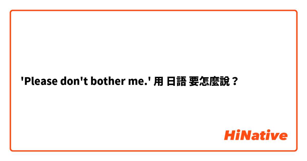 'Please don't bother me.'用 日語 要怎麼說？
