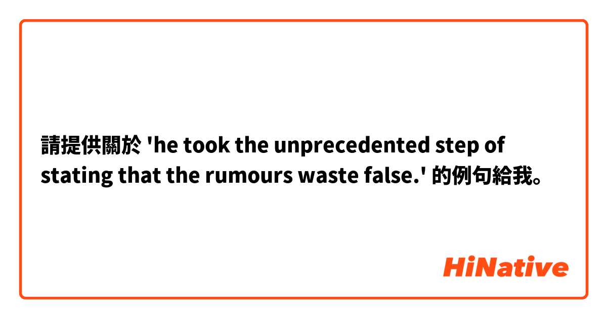 請提供關於 'he took the unprecedented step of stating that the rumours waste false.' 的例句給我。