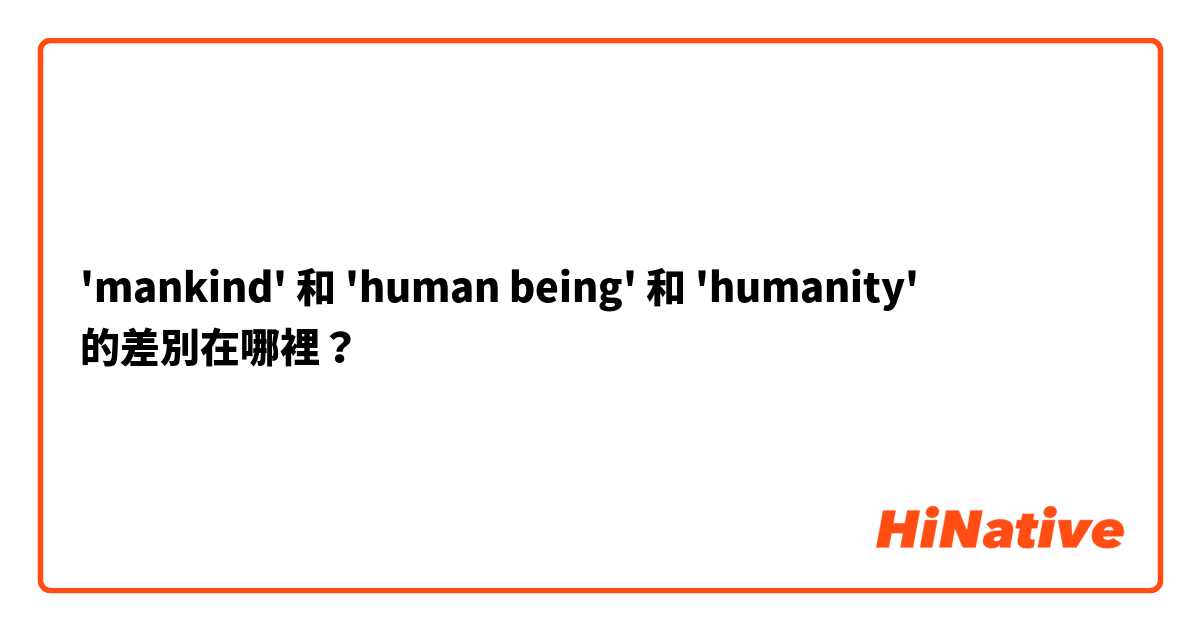 'mankind' 和 'human being' 和 'humanity' 的差別在哪裡？