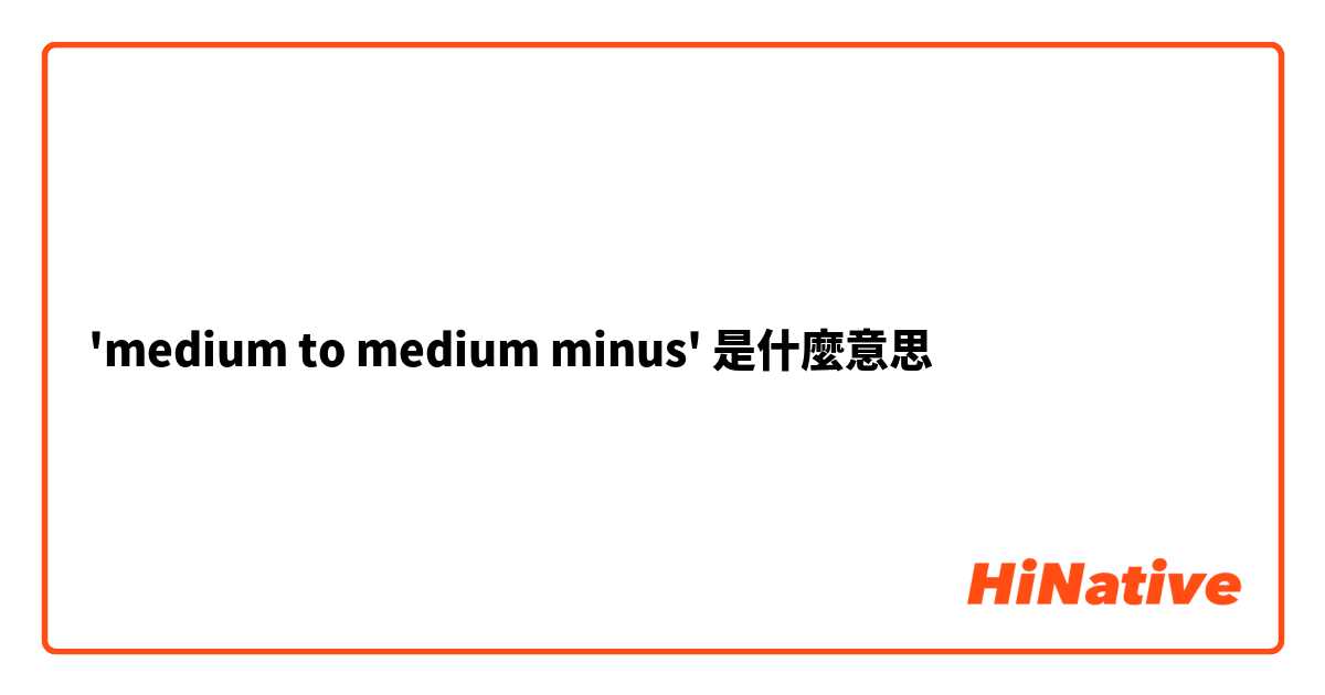 'medium to medium minus'是什麼意思