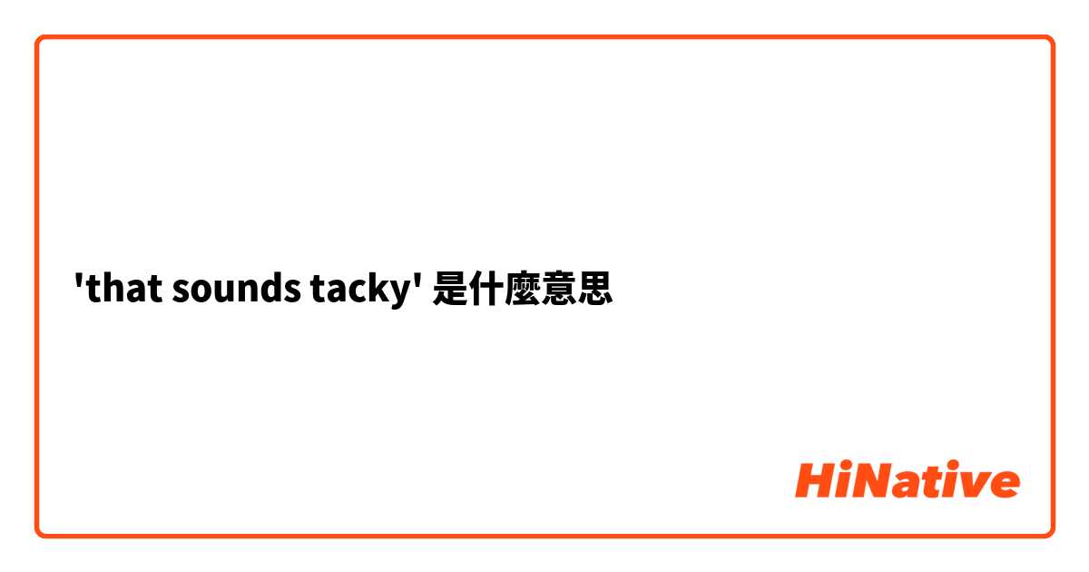 'that sounds tacky'是什麼意思