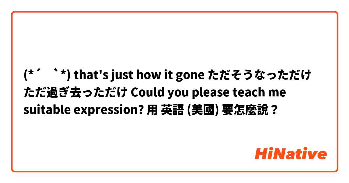(*´˘`*)♡ 
that's just how it gone
 ただそうなっただけ
ただ過ぎ去っただけ

 Could you please teach me suitable expression? 用 英語 (美國) 要怎麼說？
