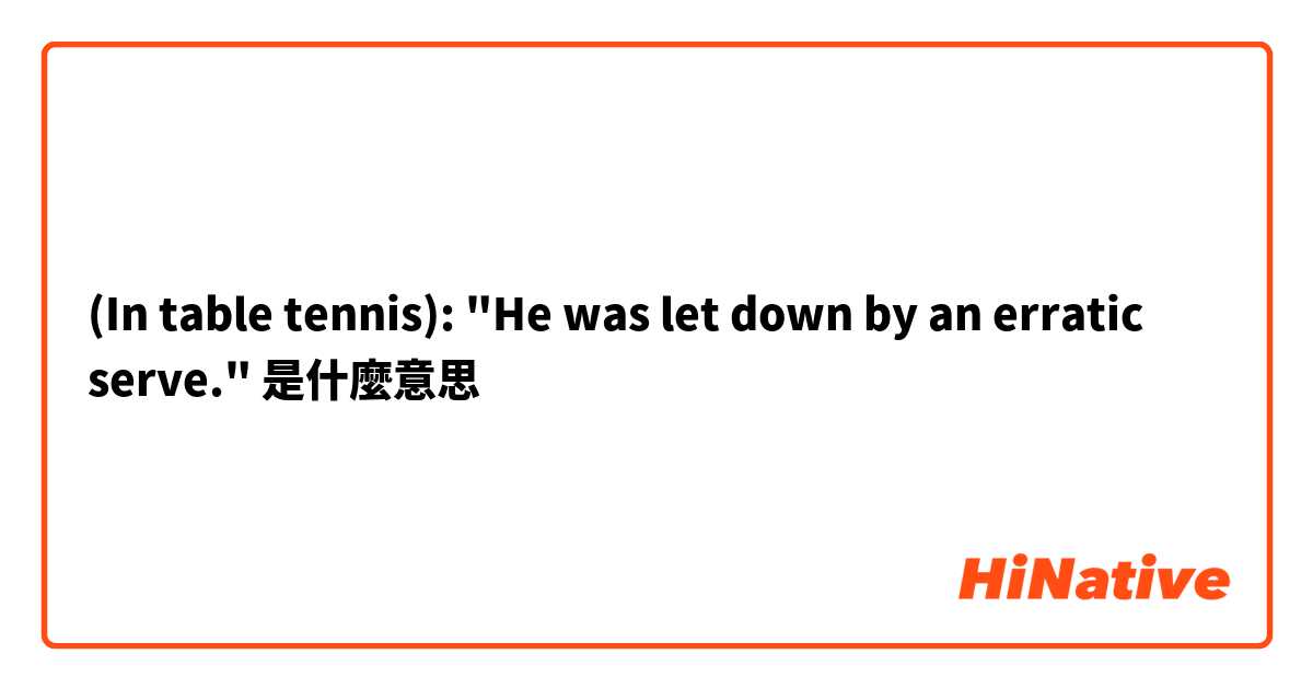 (In table tennis): "He was let down by an erratic serve."是什麼意思