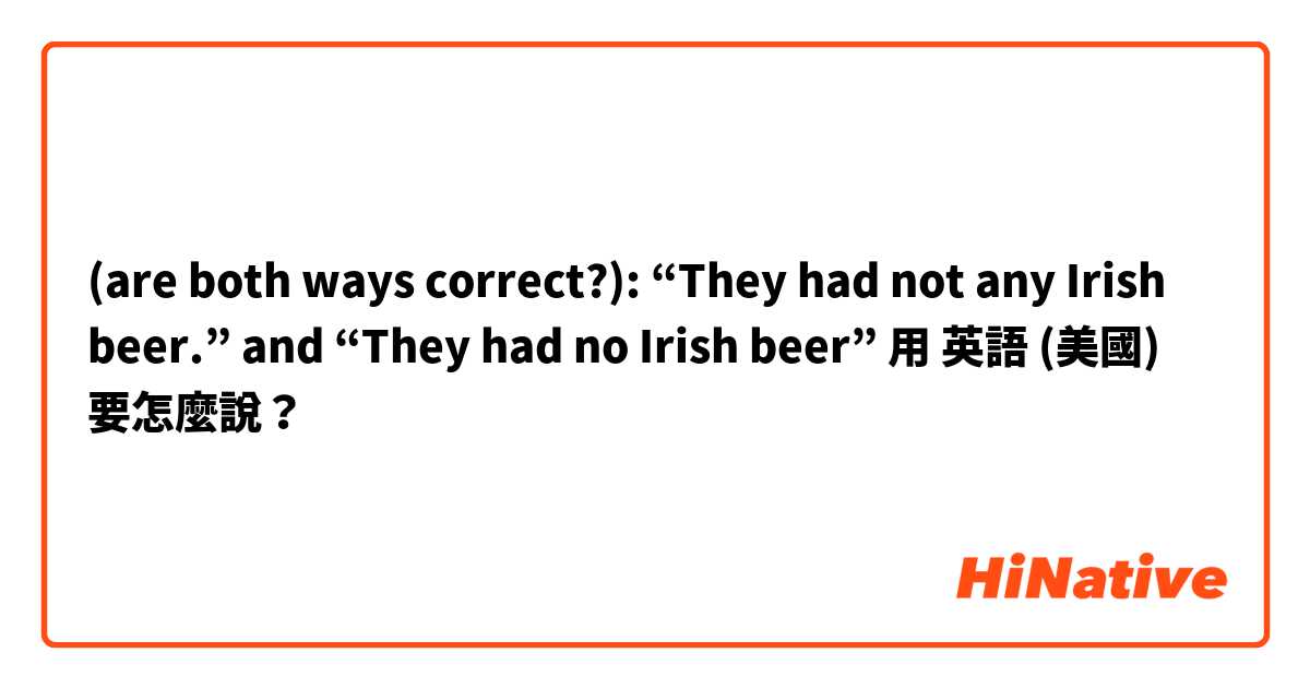 (are both ways correct?): “They had not any Irish beer.” and “They had no Irish beer”用 英語 (美國) 要怎麼說？
