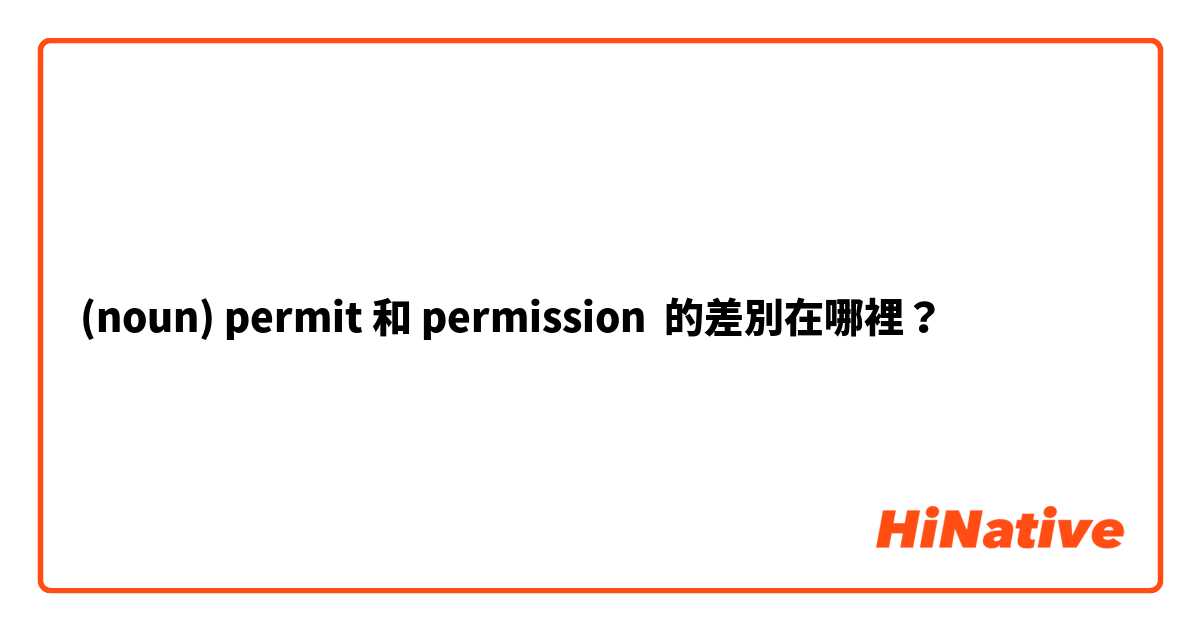 (noun) permit 和 permission  的差別在哪裡？