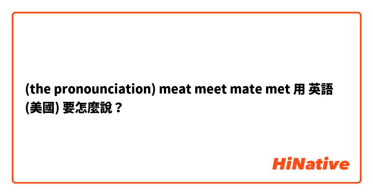 (the pronounciation)  meat meet mate met 用 英語 (美國) 要怎麼說？