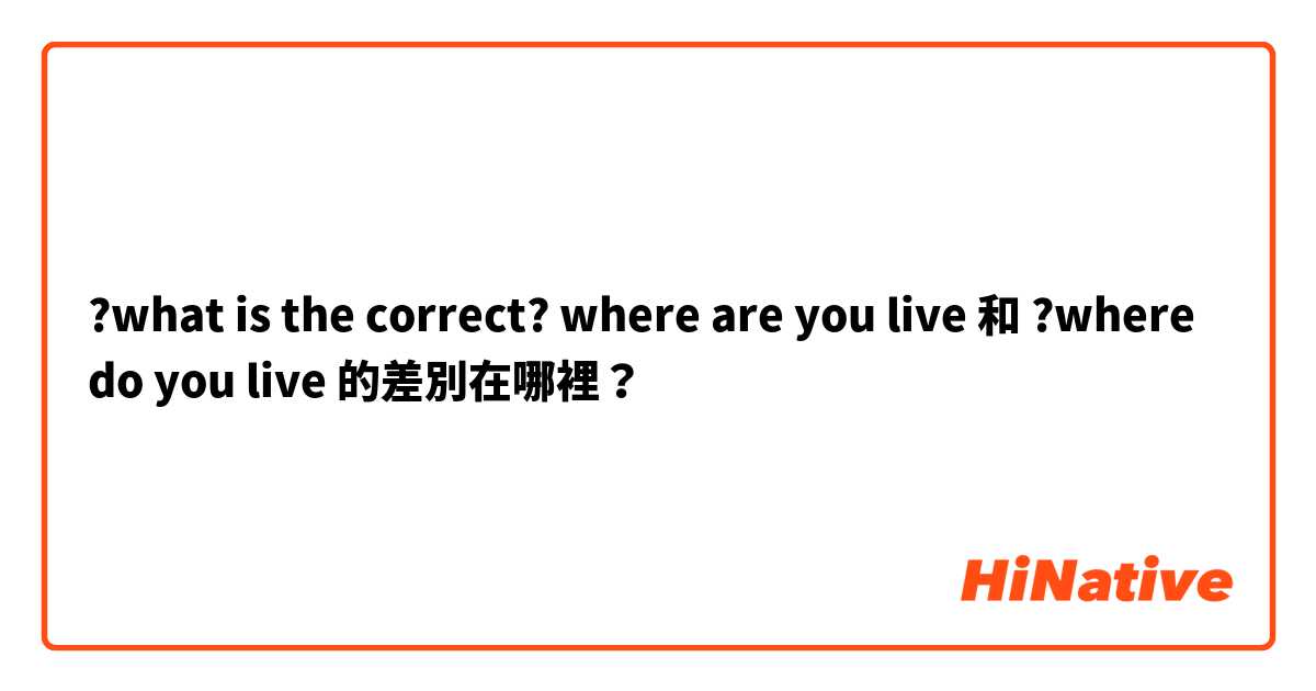 ?what is the correct? where are you live 和 ?where do you live 的差別在哪裡？