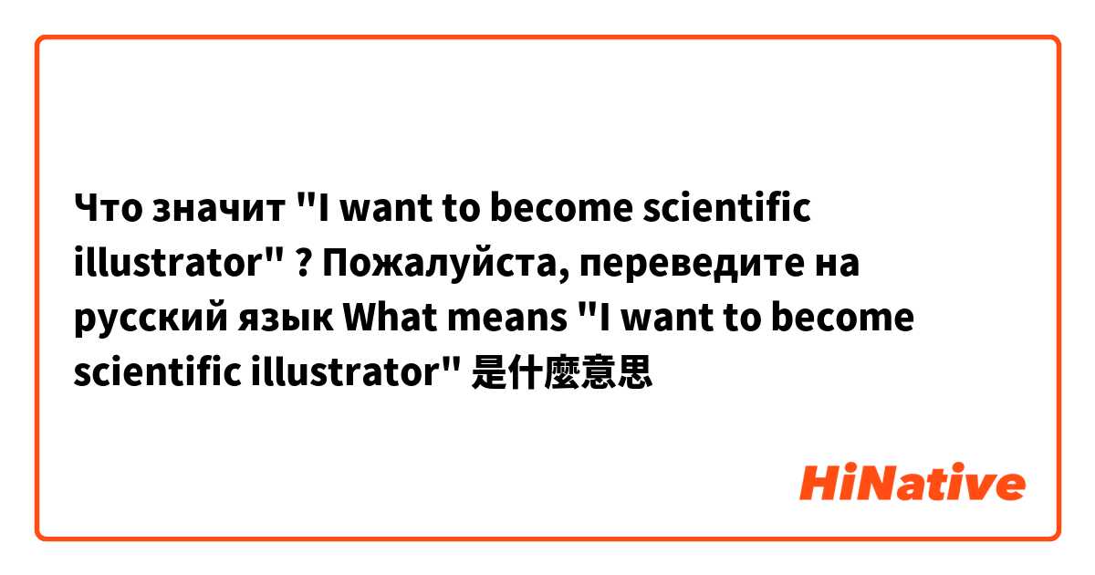 Что значит "I want to become scientific illustrator" ? Пожалуйста, переведите на русский язык 

What means "I want to become scientific illustrator"是什麼意思