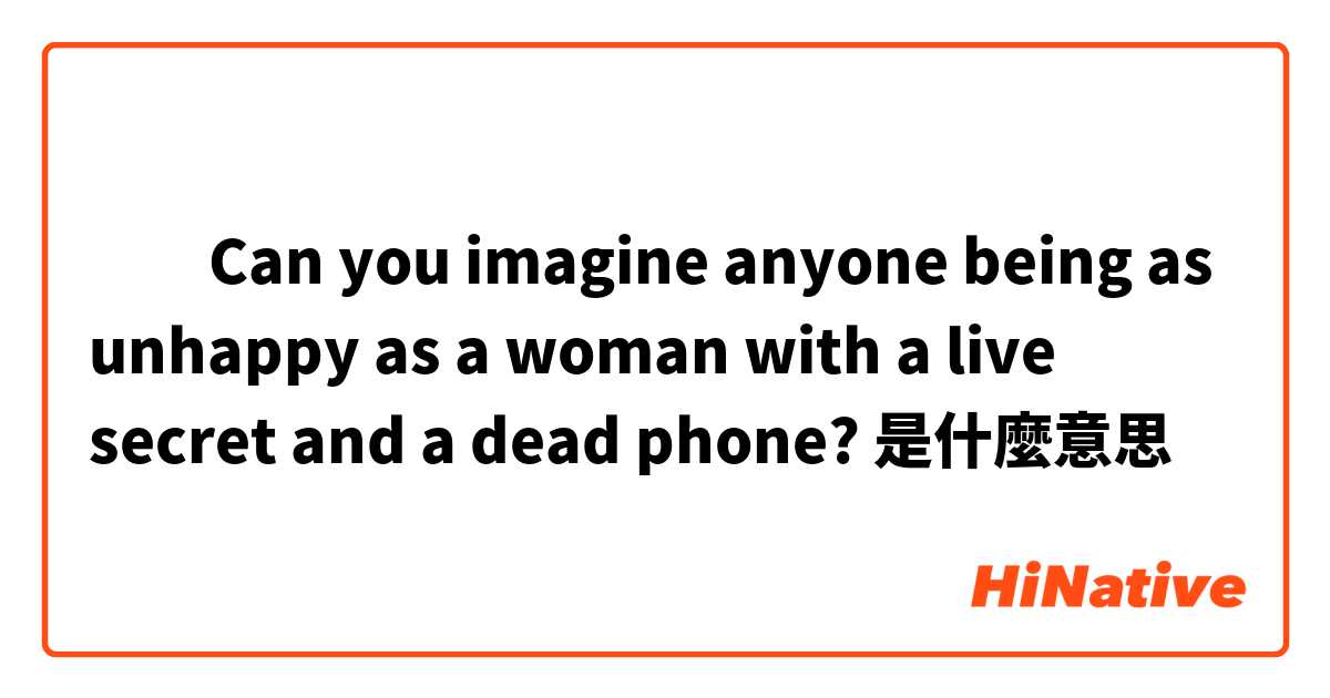 ​​Can you imagine anyone being as unhappy as a woman with a live secret and a dead phone?是什麼意思