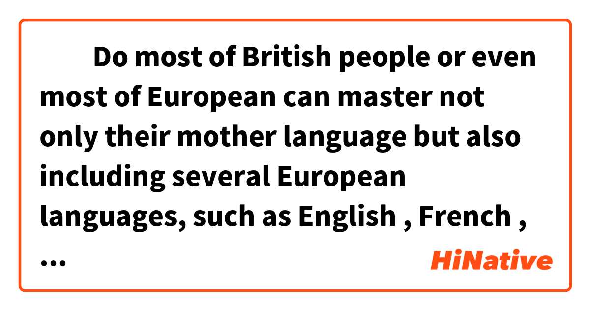 ​​Do most of British people or even most of European can master not only their mother language but also including several European languages, such as English , French , German, Italian etc ? Is that true ? I just wondering .