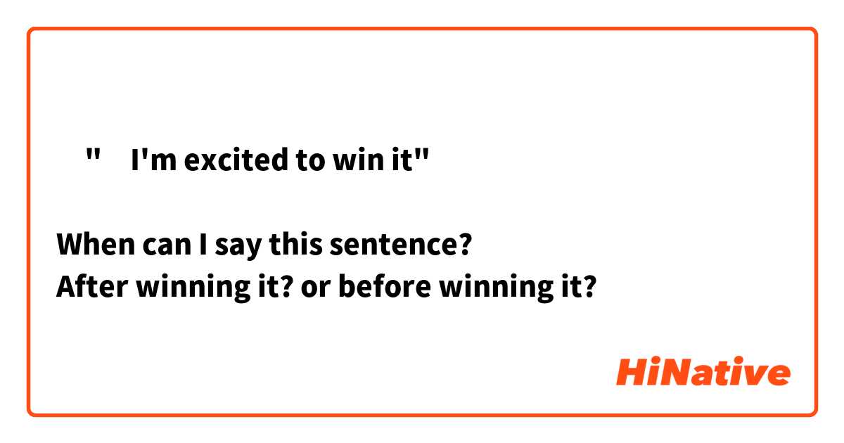 ‎"‎I'm excited to win it"

When can I say this sentence?
After winning it? or before winning it?