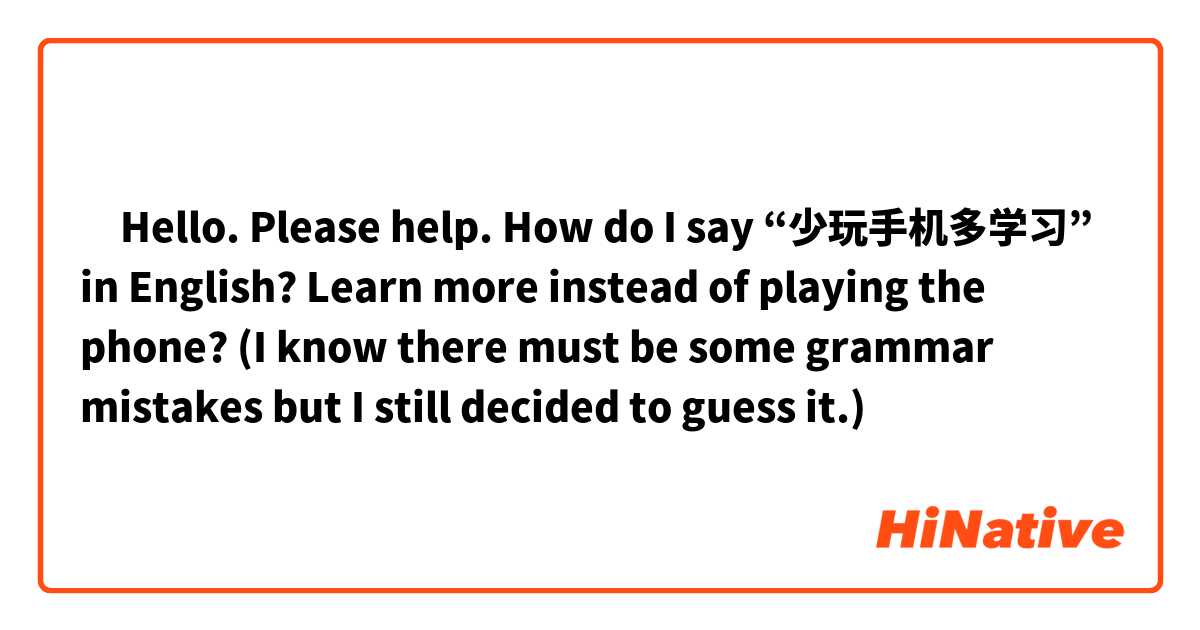 ‎Hello. Please help. How do I say “少玩手机多学习” in English? Learn more instead of playing the phone? (I know there must be some grammar mistakes but I still decided to guess it.)