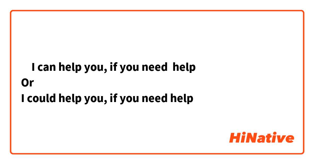 ‎I can help you, if you need  help 
Or 
I could help you, if you need help