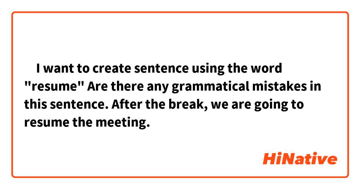 ‎I want to create sentence using the word "resume"
Are there any grammatical mistakes in this sentence.

After the break, we are going to resume the meeting.