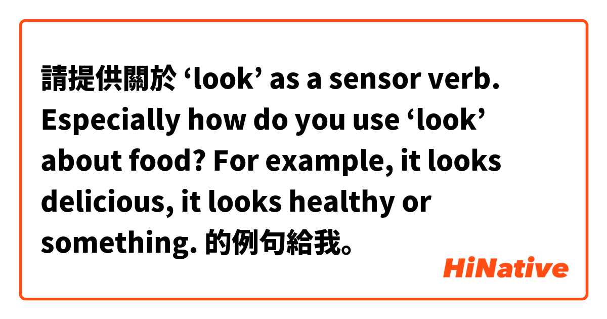請提供關於 ‘look’ as a sensor verb.
Especially how do you use ‘look’ about food?
For example, it looks delicious, it looks healthy or something.  的例句給我。