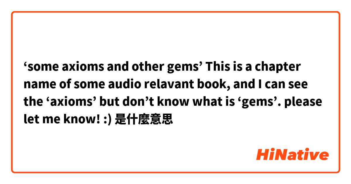 ‘some axioms and other gems’ This is a chapter name of some audio relavant book, and I can see the ‘axioms’ but don’t know what is ‘gems’. please let me know! :)是什麼意思