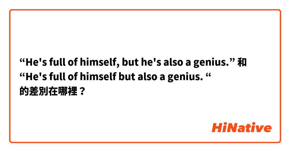 “He's full of himself, but he's also a genius.” 和 “He's full of himself but also a genius. “ 的差別在哪裡？