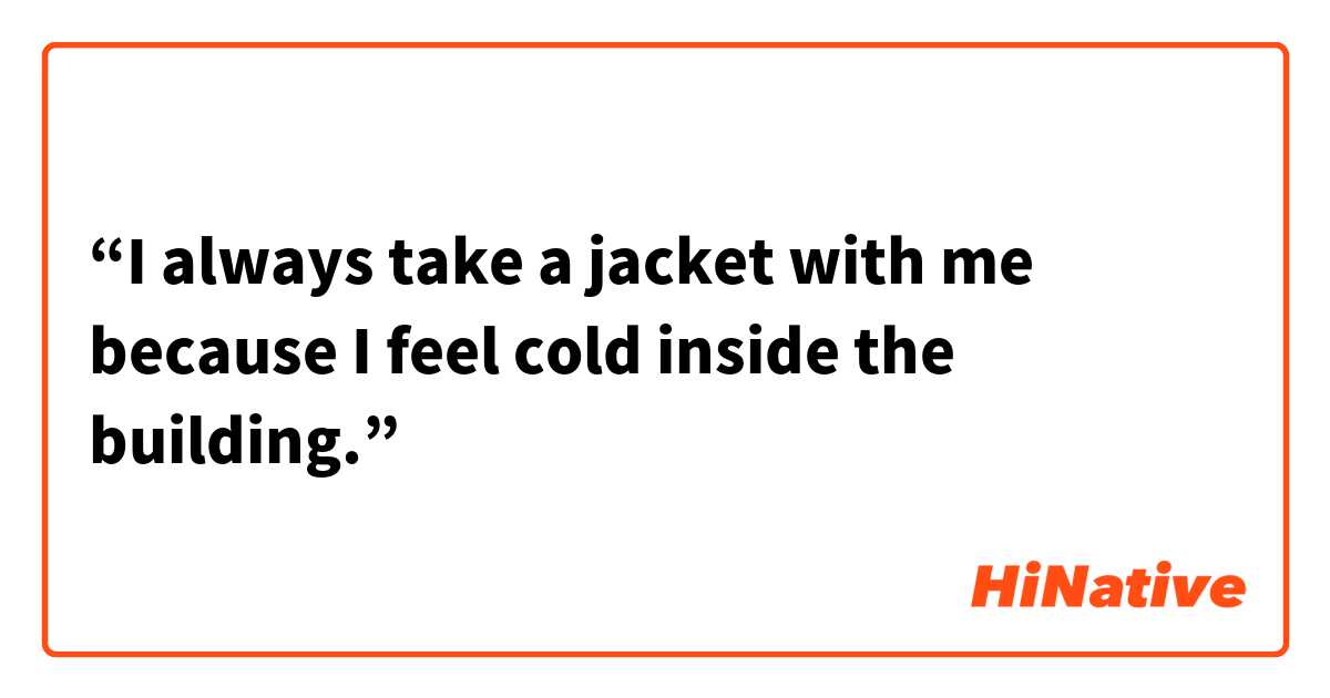 “I always take a jacket with me because I feel cold inside the building.”