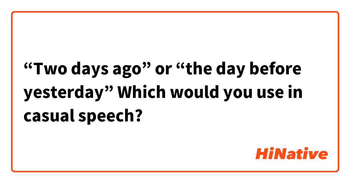 “Two days ago” or “the day before yesterday”
Which would you use in casual speech?