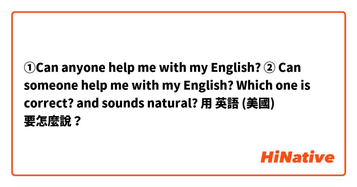 ①Can anyone help me with my English?
② Can someone help me with my English?
Which one is correct? and sounds natural?
用 英語 (美國) 要怎麼說？