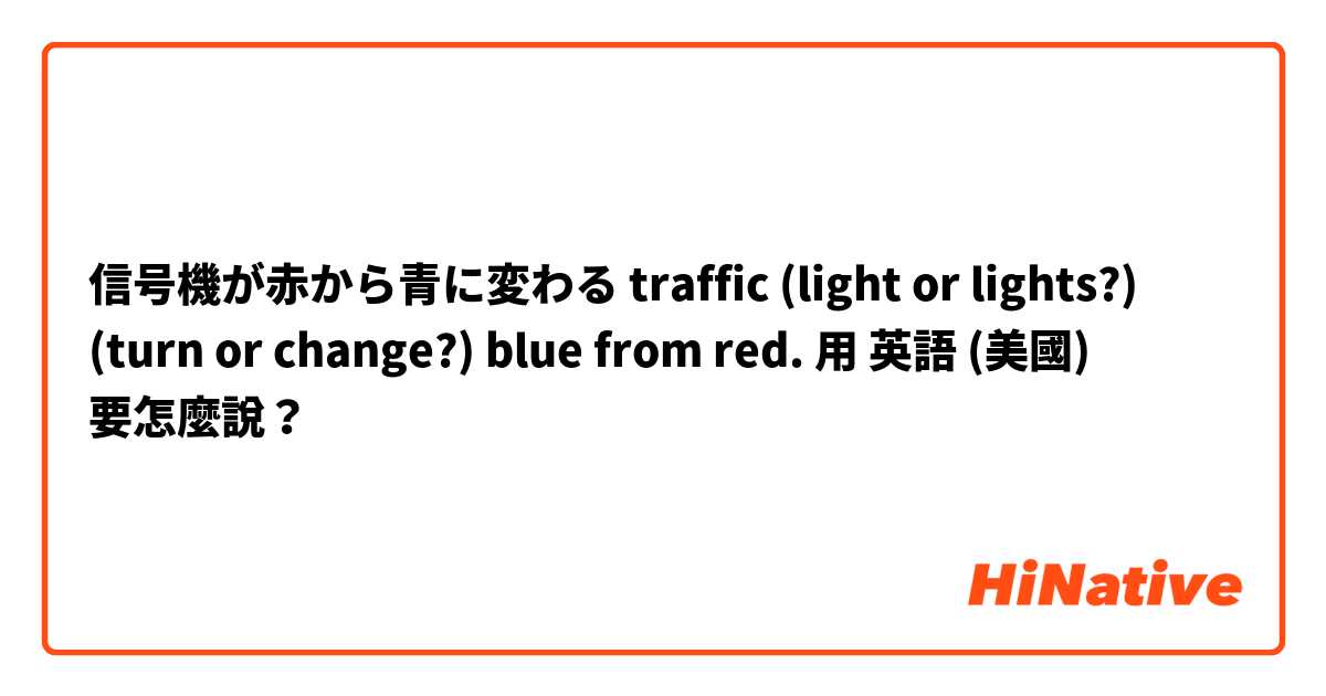 信号機が赤から青に変わる

traffic (light or lights?) (turn or change?) blue from red.用 英語 (美國) 要怎麼說？