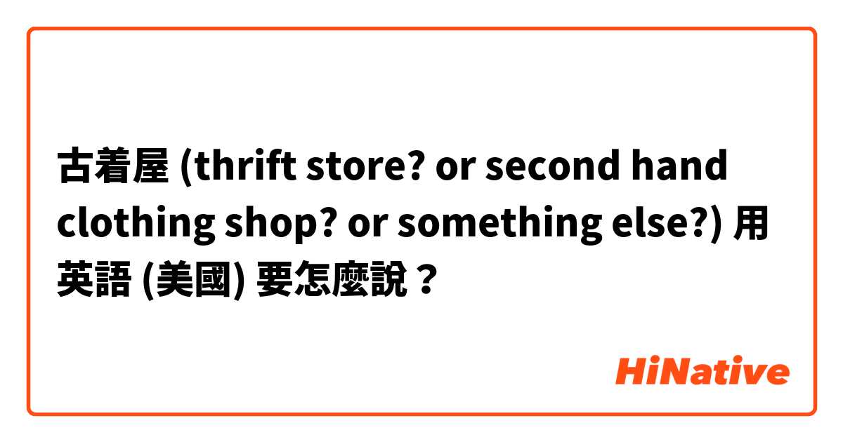 古着屋 (thrift store? or second hand clothing shop? or something else?)用 英語 (美國) 要怎麼說？