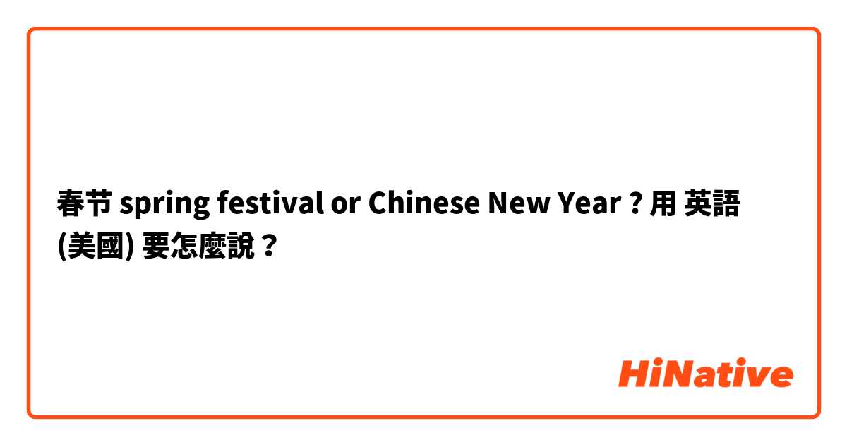 春节 spring festival or Chinese New Year ?用 英語 (美國) 要怎麼說？