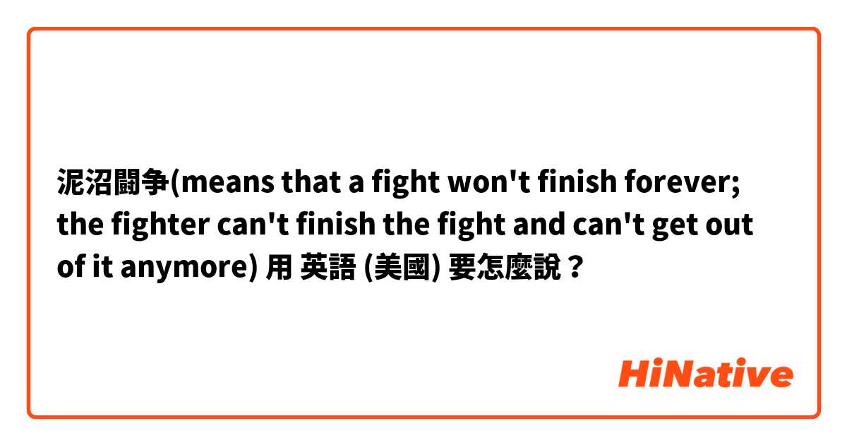 泥沼闘争(means that a fight won't finish forever; the fighter can't finish the fight and can't get out of it anymore)用 英語 (美國) 要怎麼說？