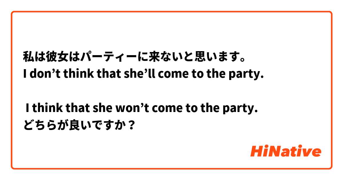 私は彼女はパーティーに来ないと思います。
I don’t think that she’ll come to the party.

 I think that she won’t come to the party. 
どちらが良いですか？
